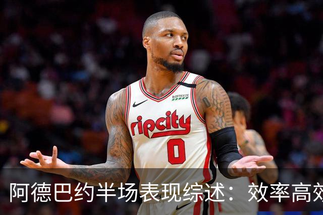 阿德巴约半场表现综述：效率高效助热火领先步行者
